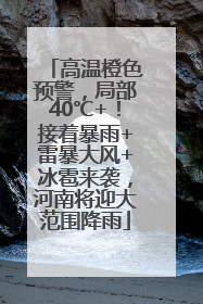 高温橙色预警，局部40℃+！接着暴雨+雷暴大风+冰雹来袭，河南将迎大范围降雨