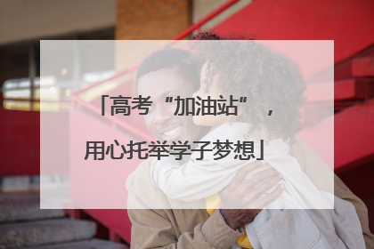 高考“加油站”，用心托举学子梦想