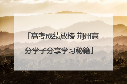 高考成绩放榜 荆州高分学子分享学习秘籍