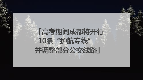 高考期间成都将开行10条“护航专线” 并调整部分公交线路