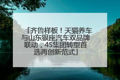 齐鲁样板！天猫养车与山东银座汽车双品牌联动，4S集团转型首选再创新范式