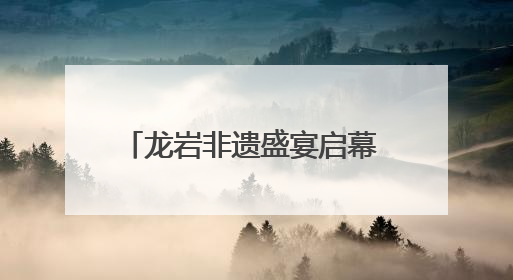 龙岩非遗盛宴启幕 客家文化绽放新彩