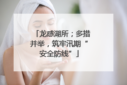 龙感湖所；多措并举，筑牢汛期“安全防线”