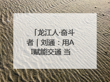 龙江人·奋斗者｜刘通：用AI赋能交通 当数字创新尖兵