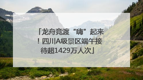 龙舟竞渡“嗨”起来！四川A级景区端午接待超1429万人次