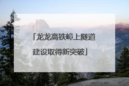 龙龙高铁嶂上隧道建设取得新突破