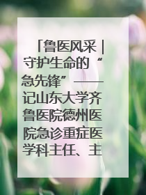 鲁医风采｜守护生命的“急先锋”——记山东大学齐鲁医院德州医院急诊重症医学科主任、主任医师庞国忠