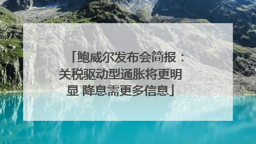 鲍威尔发布会简报：关税驱动型通胀将更明显 降息需更多信息