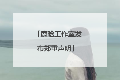 鹿晗工作室发布郑重声明