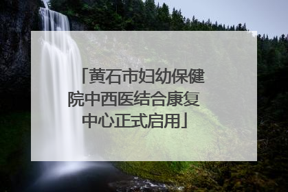 黄石市妇幼保健院中西医结合康复中心正式启用