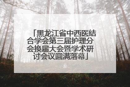 黑龙江省中西医结合学会第三届护理分会换届大会暨学术研讨会议圆满落幕
