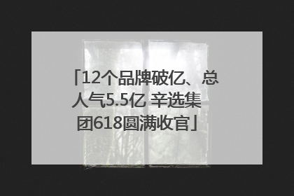 12个品牌破亿、总人气5.5亿 辛选集团618圆满收官