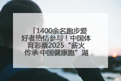 1400余名跑步爱好者热情参与！中国体育彩票2025“薪火传承·中国健康跑”湖南靖州站激情开赛