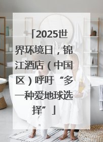 2025世界环境日，锦江酒店（中国区）呼吁“多一种爱地球选择”
