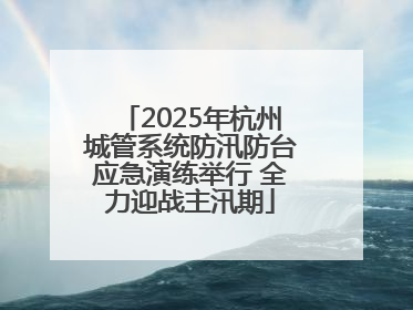 2025年杭州城管系统防汛防台应急演练举行 全力迎战主汛期