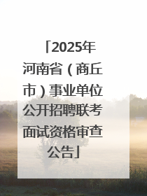 2025年河南省（商丘市）事业单位公开招聘联考面试资格审查公告
