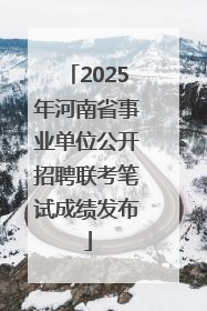 2025年河南省事业单位公开招聘联考笔试成绩发布