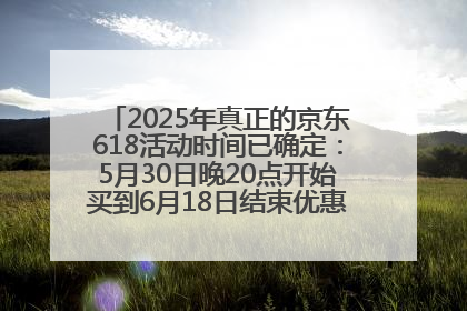 2025年真正的京东618活动时间已确定：5月30日晚20点开始买到6月18日结束优惠力度最大最便宜！