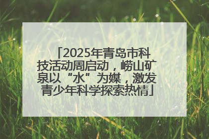 2025年青岛市科技活动周启动，崂山矿泉以“水”为媒，激发青少年科学探索热情