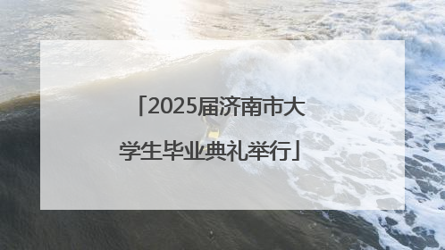 2025届济南市大学生毕业典礼举行