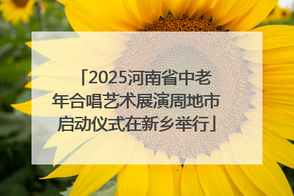 2025河南省中老年合唱艺术展演周地市启动仪式在新乡举行
