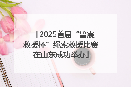 2025首届“鲁震救援杯”绳索救援比赛在山东成功举办
