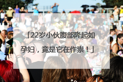 22岁小伙腹部隆起如孕妇，竟是它在作祟！