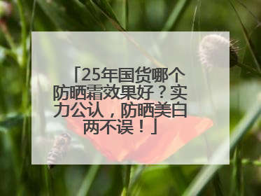 25年国货哪个防晒霜效果好？实力公认，防晒美白两不误！