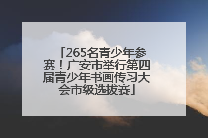 265名青少年参赛！广安市举行第四届青少年书画传习大会市级选拔赛