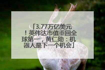 3.77万亿美元！英伟达市值重回全球第一，黄仁勋：机器人是下一个机会