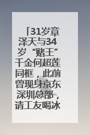 31岁章泽天与34岁“赌王”千金何超莲同框，此前曾现身京东深圳总部，请工友喝冰饮，点了300多杯