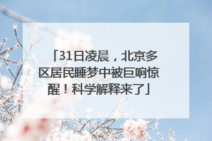31日凌晨，北京多区居民睡梦中被巨响惊醒！科学解释来了