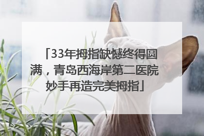 33年拇指缺憾终得圆满，青岛西海岸第二医院妙手再造完美拇指
