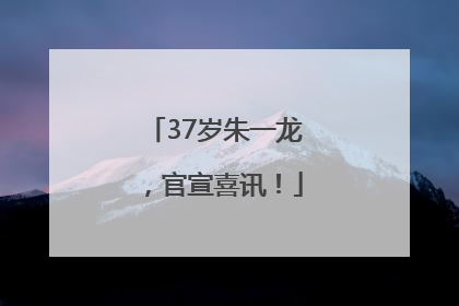 37岁朱一龙，官宣喜讯！