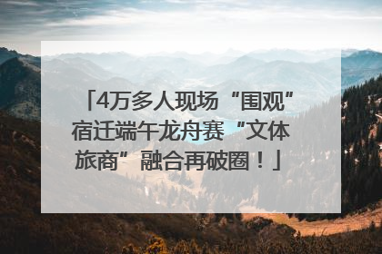 4万多人现场“围观” 宿迁端午龙舟赛“文体旅商”融合再破圈！