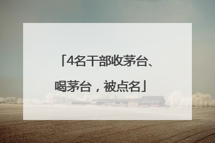 4名干部收茅台、喝茅台，被点名