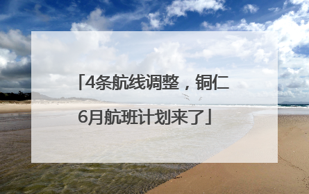 4条航线调整，铜仁6月航班计划来了