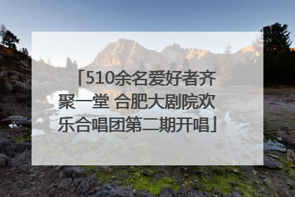 510余名爱好者齐聚一堂 合肥大剧院欢乐合唱团第二期开唱
