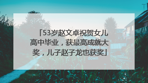 53岁赵文卓祝贺女儿高中毕业，获最高成就大奖，儿子赵子龙也获奖