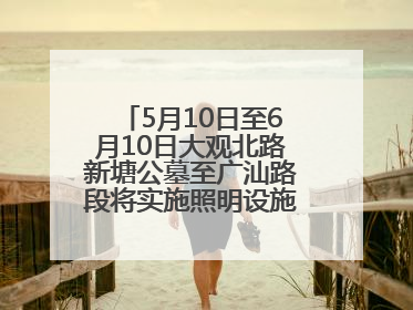 5月10日至6月10日大观北路新塘公墓至广汕路段将实施照明设施改造施工