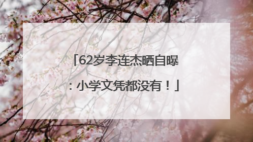 62岁李连杰晒自曝：小学文凭都没有！