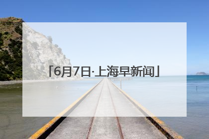 6月7日·上海早新闻
