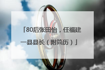 80后张田怡，任福建一县县长（附简历）