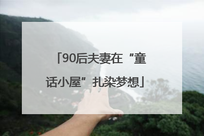 90后夫妻在“童话小屋”扎染梦想