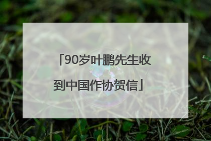 90岁叶鹏先生收到中国作协贺信