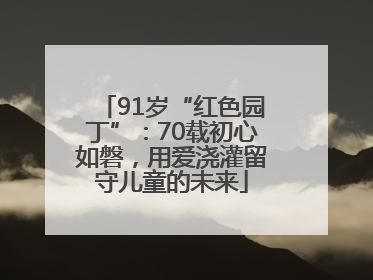 91岁“红色园丁”：70载初心如磐，用爱浇灌留守儿童的未来