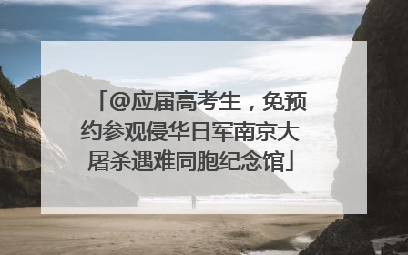 @应届高考生，免预约参观侵华日军南京大屠杀遇难同胞纪念馆