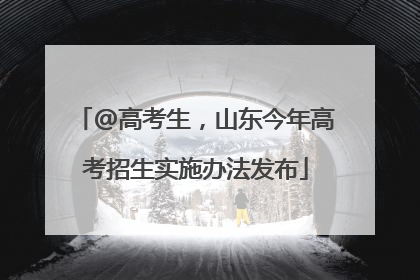 @高考生，山东今年高考招生实施办法发布