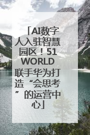 AI数字人入驻智慧园区！51WORLD联手华为打造“会思考”的运营中心