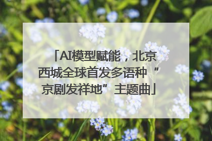 AI模型赋能，北京西城全球首发多语种“京剧发祥地”主题曲
